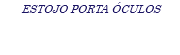 ESTOJO PORTA ÓCULOS