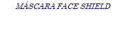 MÁSCARA FACE SHIELD