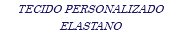 TECIDO PERSONALIZADO ELASTANO