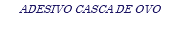 ADESIVO CASCA DE OVO
